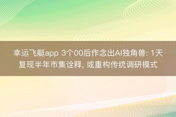 幸运飞艇app 3个00后作念出AI独角兽: 1天复现半年市集诠释, 或重构传统调研模式