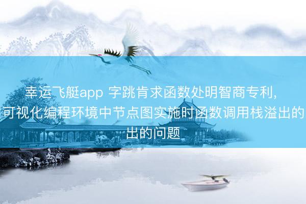 幸运飞艇app 字跳肯求函数处明智商专利, 科罚可视化编程环境中节点图实施时函数调用栈溢出的问题