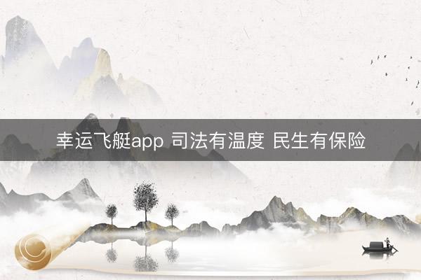 幸运飞艇app 司法有温度 民生有保险