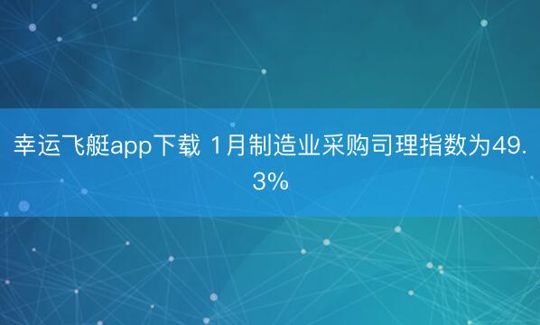 幸运飞艇app下载 1月制造业采购司理指数为49.3%