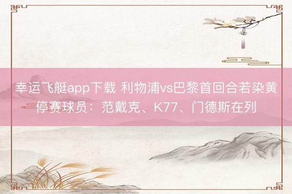 幸运飞艇app下载 利物浦vs巴黎首回合若染黄停赛球员：范戴克、K77、门德斯在列