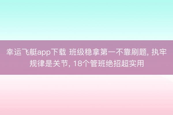 幸运飞艇app下载 班级稳拿第一不靠刷题, 执牢规律是关节, 18个管班绝招超实用