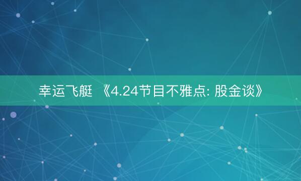 幸运飞艇 《4.24节目不雅点: 股金谈》