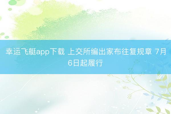 幸运飞艇app下载 上交所编出家布往复规章 7月6日起履行