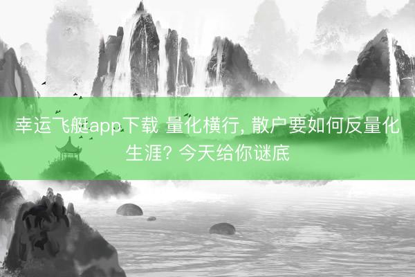 幸运飞艇app下载 量化横行, 散户要如何反量化生涯? 今天给你谜底