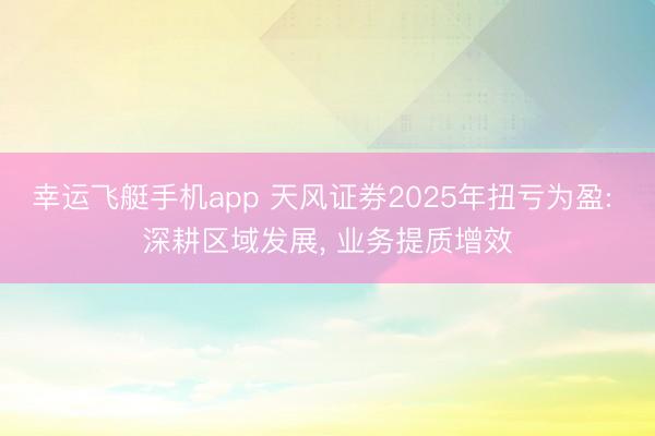 幸运飞艇手机app 天风证券2025年扭亏为盈: 深耕区域发展, 业务提质增效