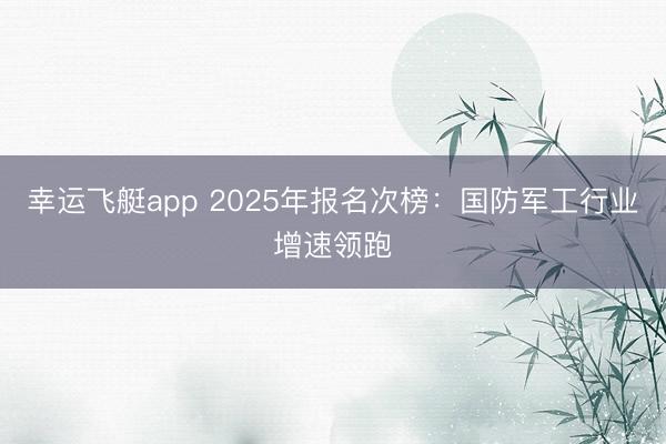 幸运飞艇app 2025年报名次榜：国防军工行业增速领跑