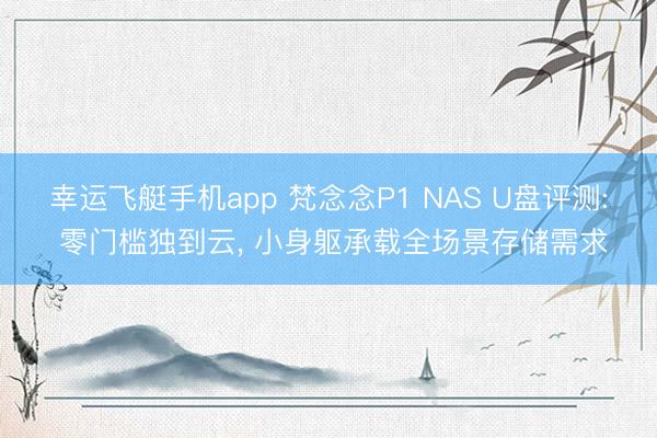 幸运飞艇手机app 梵念念P1 NAS U盘评测: 零门槛独到云, 小身躯承载全场景存储需求